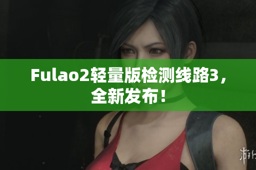 Fulao2轻量版检测线路3，全新发布！