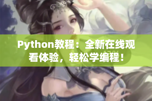 Python教程：全新在线观看体验，轻松学编程！