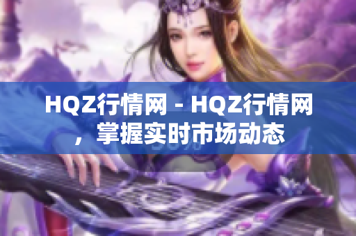 HQZ行情网 - HQZ行情网，掌握实时市场动态