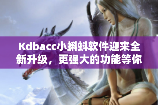 Kdbacc小蝌蚪软件迎来全新升级，更强大的功能等你来体验！