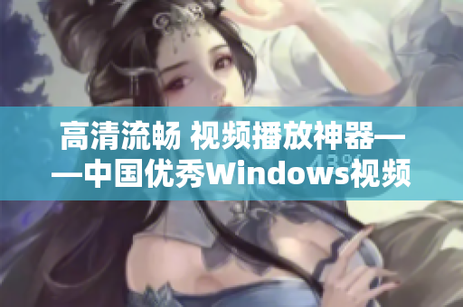 高清流畅 视频播放神器——中国优秀Windows视频软件