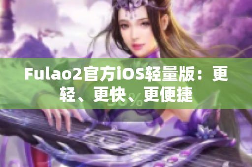 Fulao2官方iOS轻量版：更轻、更快、更便捷