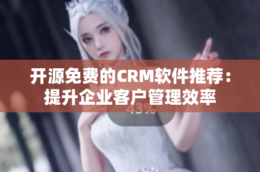 开源免费的CRM软件推荐：提升企业客户管理效率