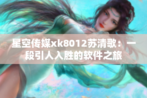 星空传媒xk8012苏清歌：一段引人入胜的软件之旅