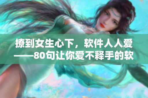 撩到女生心下，软件人人爱——80句让你爱不释手的软件使用技巧