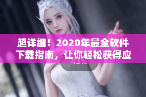 超详细！2020年最全软件下载指南，让你轻松获得应用与工具！