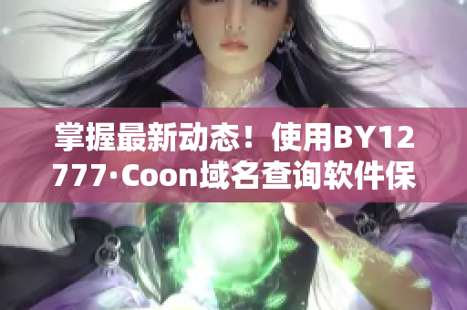 掌握最新动态！使用BY12777·Coon域名查询软件保持软件知识更新！