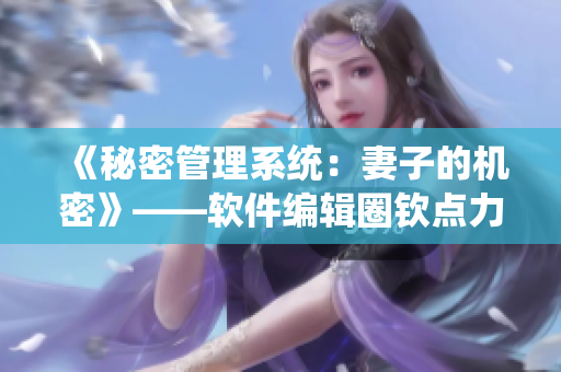 《秘密管理系统：妻子的机密》——软件编辑圈钦点力作