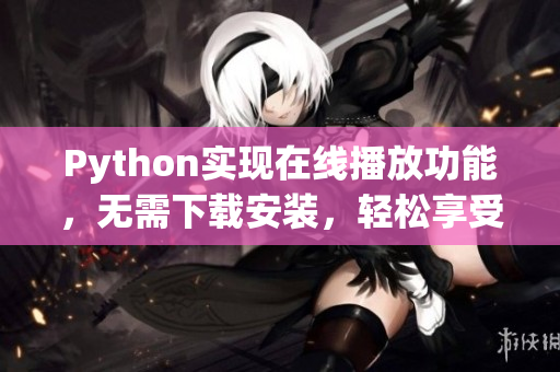 Python实现在线播放功能，无需下载安装，轻松享受影音娱乐