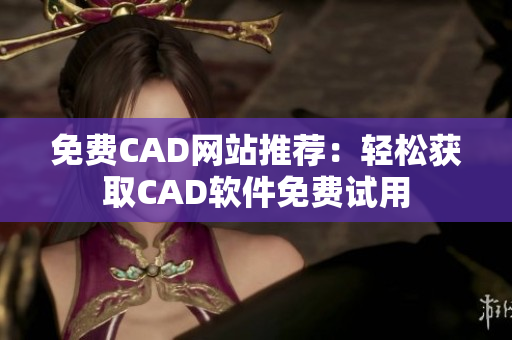 免费CAD网站推荐：轻松获取CAD软件免费试用