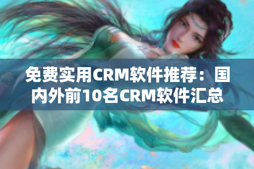 免费实用CRM软件推荐：国内外前10名CRM软件汇总