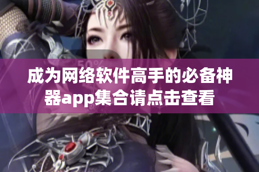 成为网络软件高手的必备神器app集合请点击查看