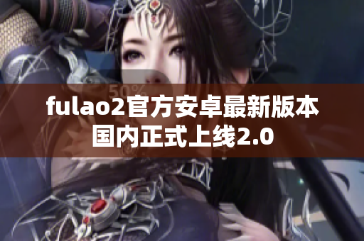 fulao2官方安卓最新版本国内正式上线2.0