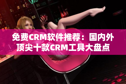 免费CRM软件推荐：国内外顶尖十款CRM工具大盘点