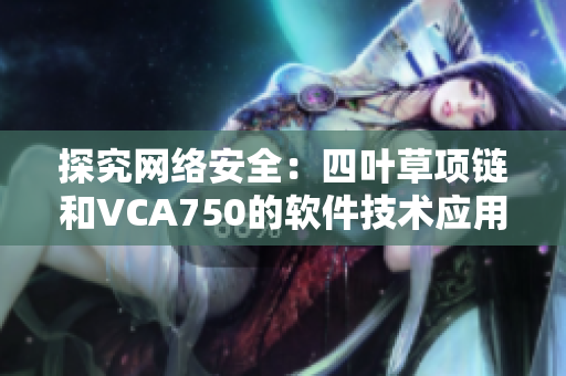 探究网络安全：四叶草项链和VCA750的软件技术应用