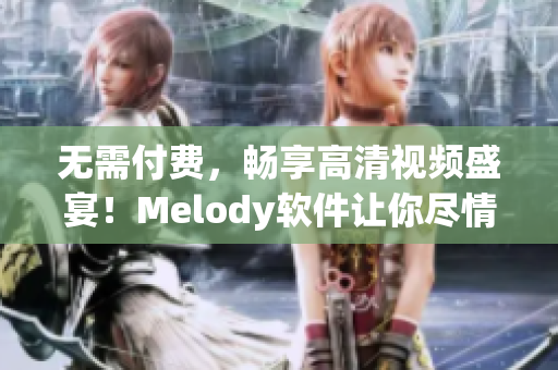 无需付费，畅享高清视频盛宴！Melody软件让你尽情观看