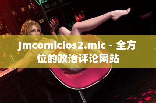 Jmcomicios2.mic - 全方位的政治评论网站