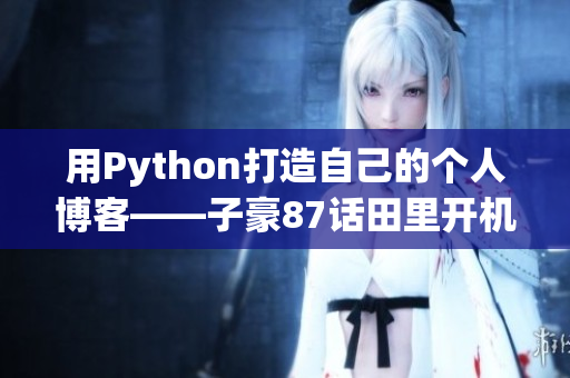 用Python打造自己的个人博客——子豪87话田里开机