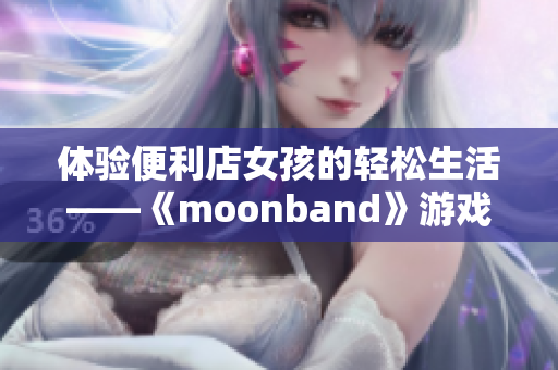 体验便利店女孩的轻松生活——《moonband》游戏深度评测