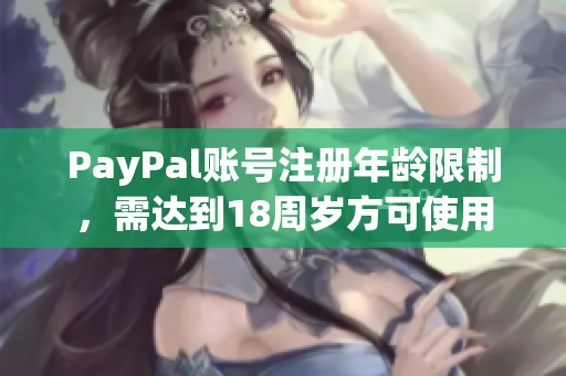 PayPal账号注册年龄限制，需达到18周岁方可使用