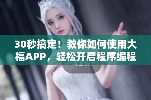 30秒搞定！教你如何使用大福APP，轻松开启程序编程之路！