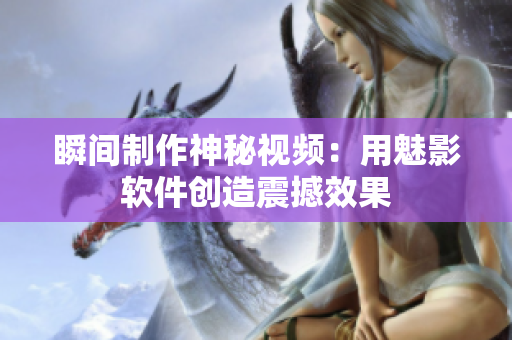 瞬间制作神秘视频：用魅影软件创造震撼效果