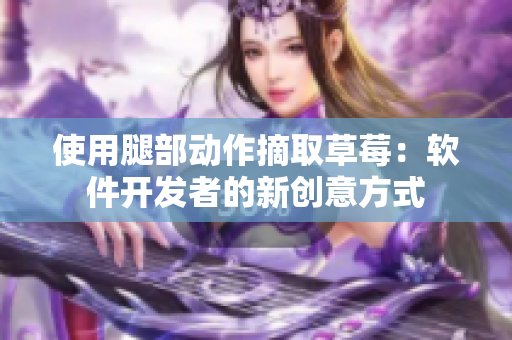 使用腿部动作摘取草莓：软件开发者的新创意方式