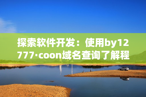 探索软件开发：使用by12777·coon域名查询了解程序背后的故事