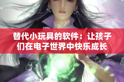 替代小玩具的软件：让孩子们在电子世界中快乐成长