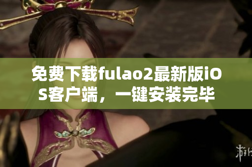 免费下载fulao2最新版iOS客户端，一键安装完毕