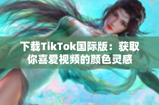 下载TikTok国际版：获取你喜爱视频的颜色灵感