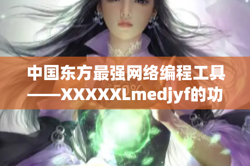 中国东方最强网络编程工具——XXXXXLmedjyf的功能介绍