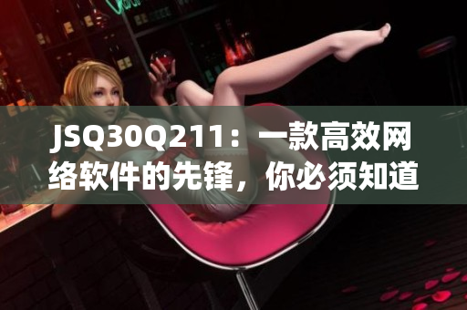 JSQ30Q211：一款高效网络软件的先锋，你必须知道的理由！