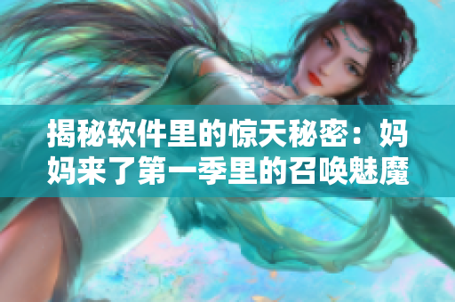 揭秘软件里的惊天秘密：妈妈来了第一季里的召唤魅魔真相