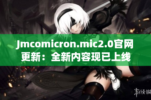 Jmcomicron.mic2.0官网更新：全新内容现已上线