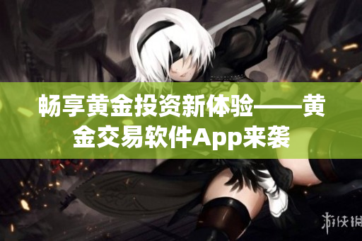 畅享黄金投资新体验——黄金交易软件App来袭