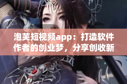 泡芙短视频app：打造软件作者的创业梦，分享创收新机遇