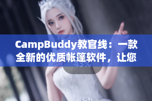 CampBuddy教官线：一款全新的优质帐篷软件，让您的野外旅行更加便捷