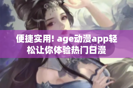 便捷实用! age动漫app轻松让你体验热门日漫