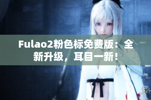 Fulao2粉色标免费版：全新升级，耳目一新！