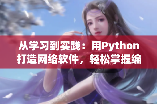 从学习到实践：用Python打造网络软件，轻松掌握编程技巧