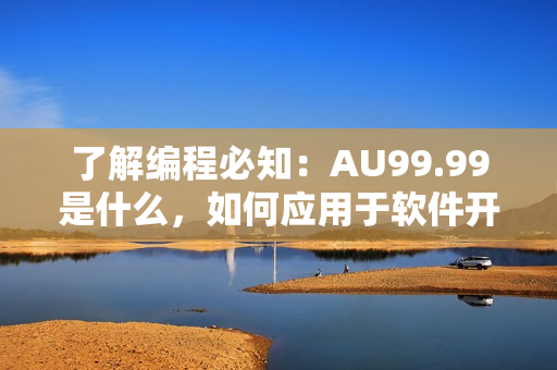 了解编程必知：AU99.99是什么，如何应用于软件开发！