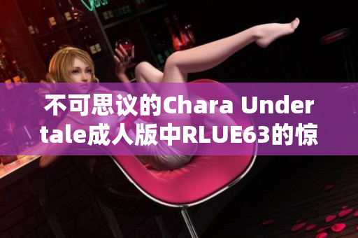 不可思议的Chara Undertale成人版中RLUE63的惊人之举！