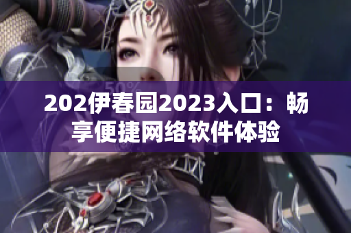 202伊春园2023入口：畅享便捷网络软件体验