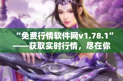 “免费行情软件网v1.78.1”——获取实时行情，尽在你的掌握