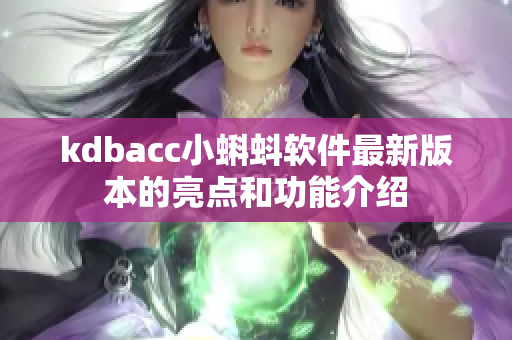 kdbacc小蝌蚪软件最新版本的亮点和功能介绍