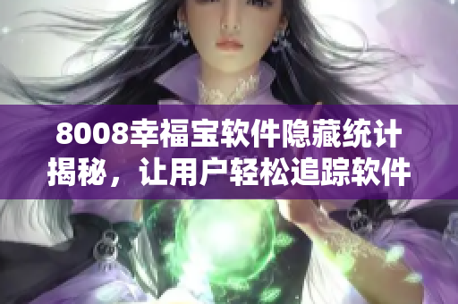 8008幸福宝软件隐藏统计揭秘，让用户轻松追踪软件使用情况