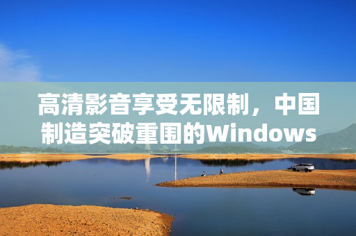 高清影音享受无限制，中国制造突破重围的Windows视频播放器！