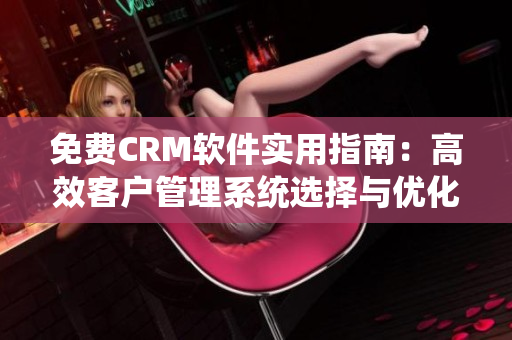 免费CRM软件实用指南：高效客户管理系统选择与优化