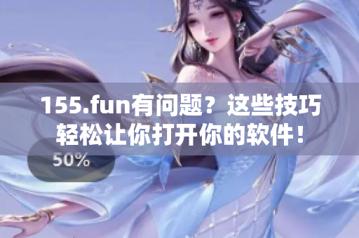 155.fun有问题？这些技巧轻松让你打开你的软件！